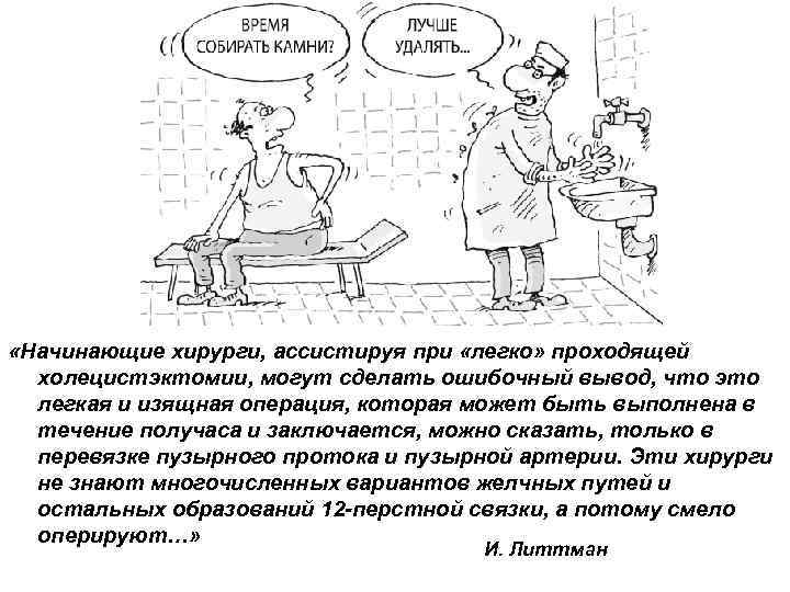  «Начинающие хирурги, ассистируя при «легко» проходящей холецистэктомии, могут сделать ошибочный вывод, что это