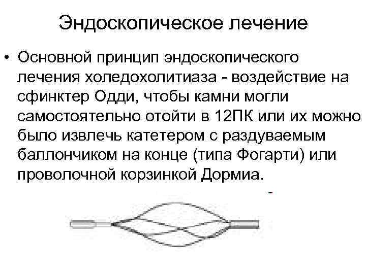 Эндоскопическое лечение • Основной принцип эндоскопического лечения холедохолитиаза - воздействие на сфинктер Одди, чтобы