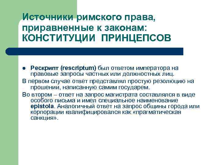 Источники римского права, приравненные к законам: КОНСТИТУЦИИ ПРИНЦЕПСОВ Рескрипт (rescriptum) был ответом императора на