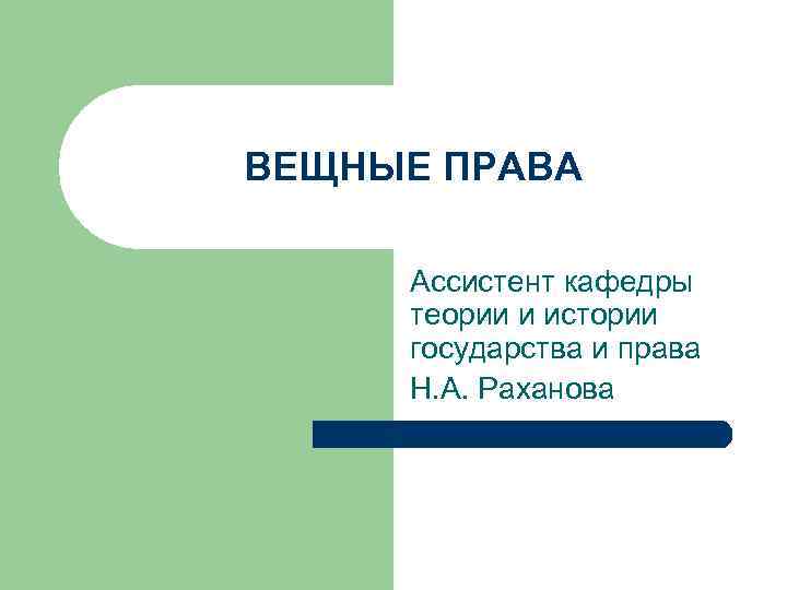 ВЕЩНЫЕ ПРАВА Ассистент кафедры теории и истории государства и права Н. А. Раханова 