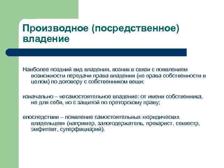 Производное (посредственное) владение Наиболее поздний вид владения, возник в связи с появлением возможности передачи