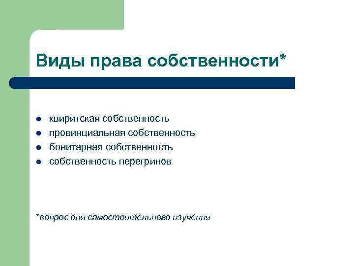 Виды права собственности* l l квиритская собственность провинциальная собственность бонитарная собственность перегринов *вопрос для