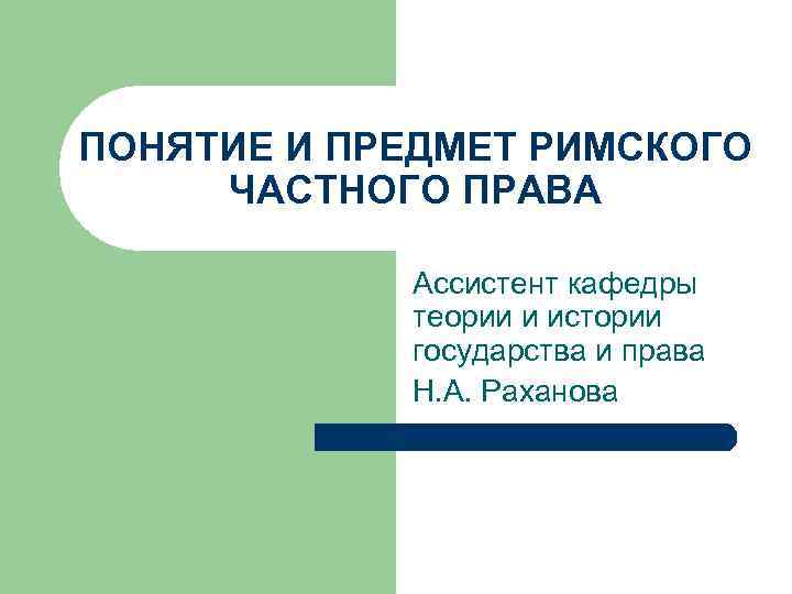 ПОНЯТИЕ И ПРЕДМЕТ РИМСКОГО ЧАСТНОГО ПРАВА Ассистент кафедры теории и истории государства и права