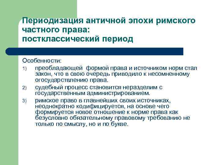 Периодизация античной эпохи римского частного права: постклассический период Особенности: 1) преобладающей формой права и