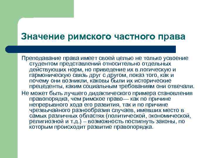 Значение римского частного права Преподавание права имеет своей целью не только усвоение студентом представлений