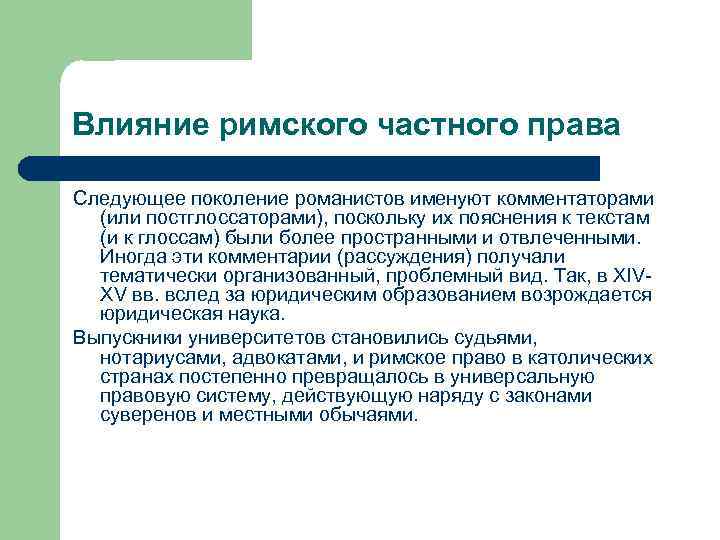 Влияние римского частного права Следующее поколение романистов именуют комментаторами (или постглоссаторами), поскольку их пояснения