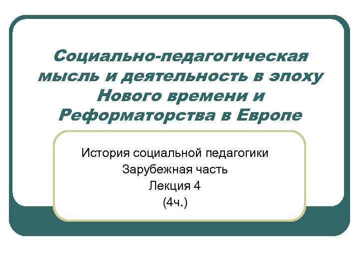 Социально-педагогическая мысль и деятельность в эпоху Нового времени и Реформаторства в Европе История социальной