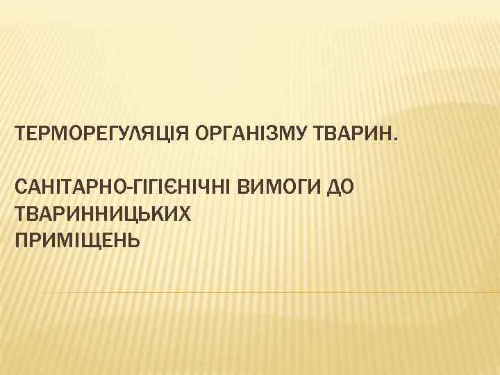 ТЕРМОРЕГУЛЯЦІЯ ОРГАНІЗМУ ТВАРИН. САНІТАРНО-ГІГІЄНІЧНІ ВИМОГИ ДО ТВАРИННИЦЬКИХ ПРИМІЩЕНЬ 