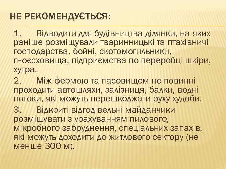 НЕ РЕКОМЕНДУЄТЬСЯ: 1. Відводити для будівництва ділянки, на яких раніше розміщували тваринницькі та птахівничі