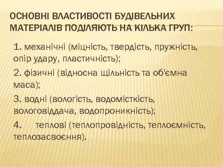 ОСНОВНІ ВЛАСТИВОСТІ БУДІВЕЛЬНИХ МАТЕРІАЛІВ ПОДІЛЯЮТЬ НА КІЛЬКА ГРУП: 1. механічні (міцність, твердість, пружність, опір