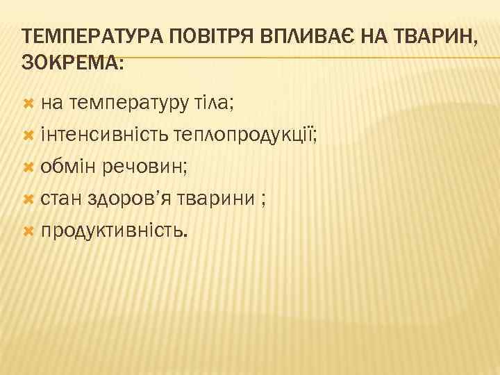 ТЕМПЕРАТУРА ПОВІТРЯ ВПЛИВАЄ НА ТВАРИН, ЗОКРЕМА: на температуру тіла; інтенсивність теплопродукції; обмін речовин; стан
