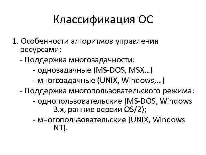 Классификация ОС 1. Особенности алгоритмов управления ресурсами: - Поддержка многозадачности: - однозадачные (MS-DOS, MSX…)