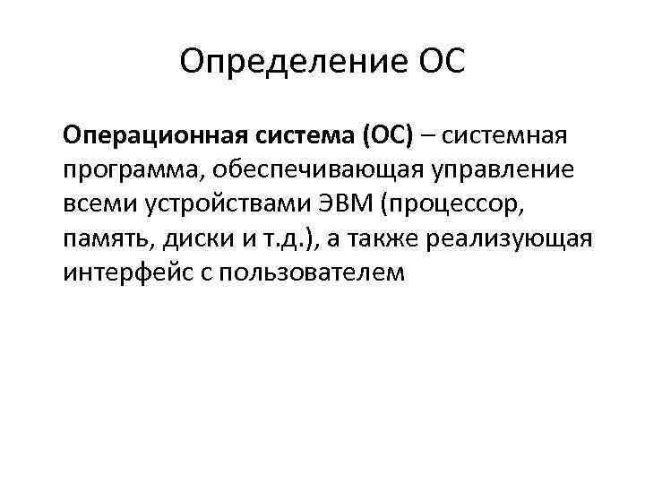 Определение ОС Операционная система (ОС) – системная программа, обеспечивающая управление всеми устройствами ЭВМ (процессор,
