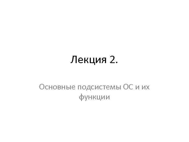 Лекция 2. Основные подсистемы ОС и их функции 