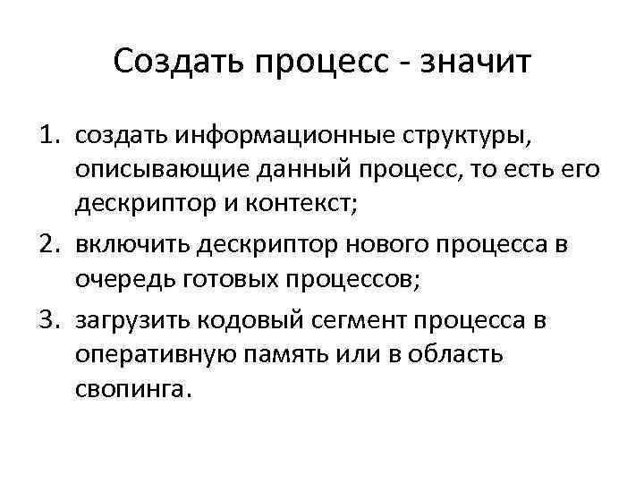 Создать процесс - значит 1. создать информационные структуры, описывающие данный процесс, то есть его