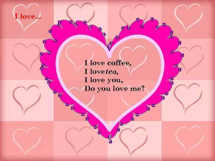 I love. . . I love coffee, I love tea, I love you, Do