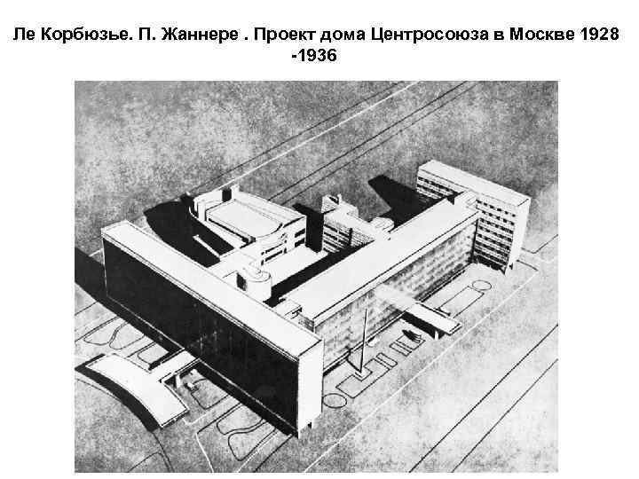  Ле Корбюзье. П. Жаннере. Проект дома Центросоюза в Москве 1928 -1936 