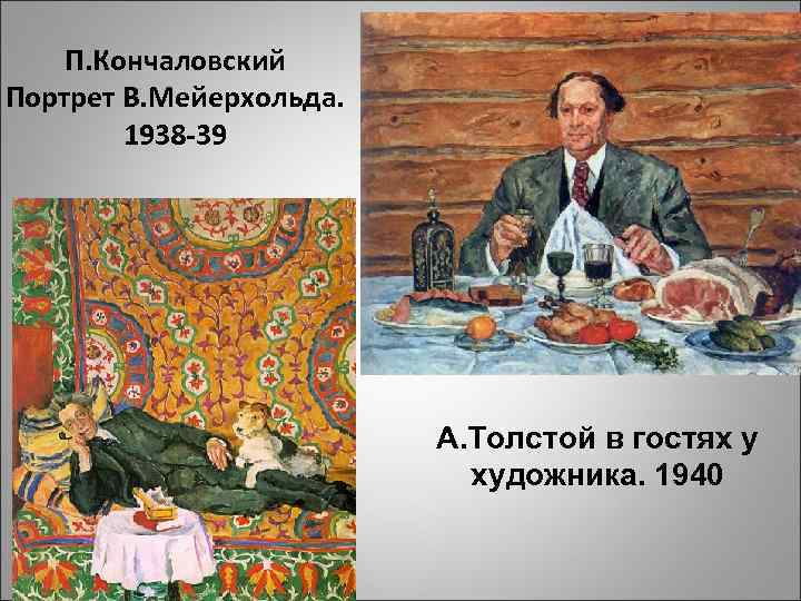 П. Кончаловский Портрет В. Мейерхольда. 1938 -39 А. Толстой в гостях у художника. 1940