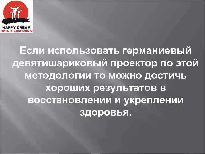 Если использовать германиевый девятишариковый проектор по этой методологии то можно достичь хороших результатов в