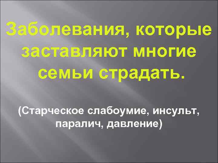 Заболевания, которые заставляют многие семьи страдать. (Старческое слабоумие, инсульт, паралич, давление) 