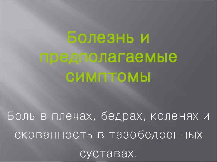 Болезнь и предполагаемые симптомы Боль в плечах, бедрах, коленях и скованность в тазобедренных суставах.