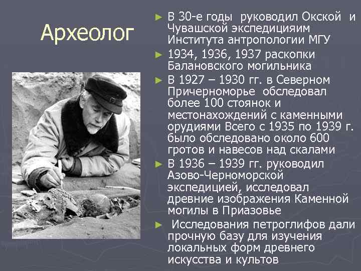 Археолог В 30 -е годы руководил Окской и Чувашской экспедицияим Института антропологии МГУ ►