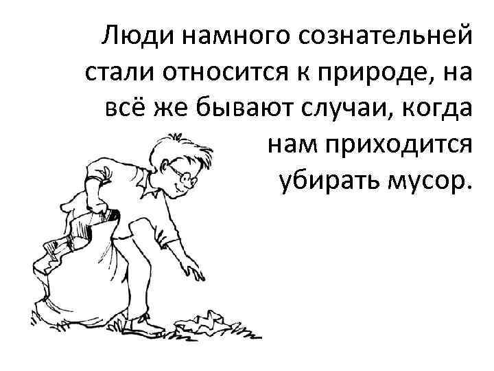 Люди намного сознательней стали относится к природе, на всё же бывают случаи, когда нам