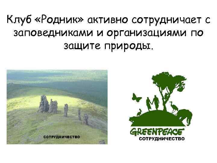 Клуб «Родник» активно сотрудничает с заповедниками и организациями по защите природы. 