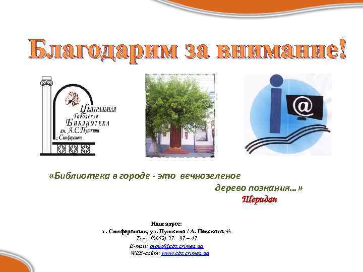 Благодарим за внимание! «Библиотека в городе - это вечнозеленое дерево познания…» Шеридан Наш адрес: