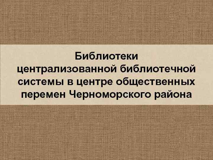 Библиотеки централизованной библиотечной системы в центре общественных перемен Черноморского района 