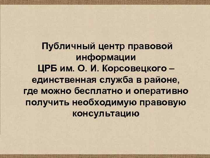  Публичный центр правовой информации ЦРБ им. О. И. Корсовецкого – единственная служба в