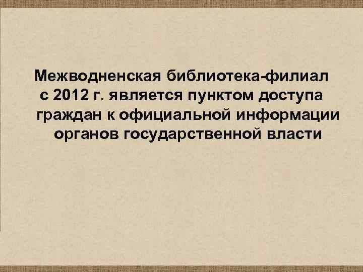 Межводненская библиотека-филиал с 2012 г. является пунктом доступа граждан к официальной информации органов государственной