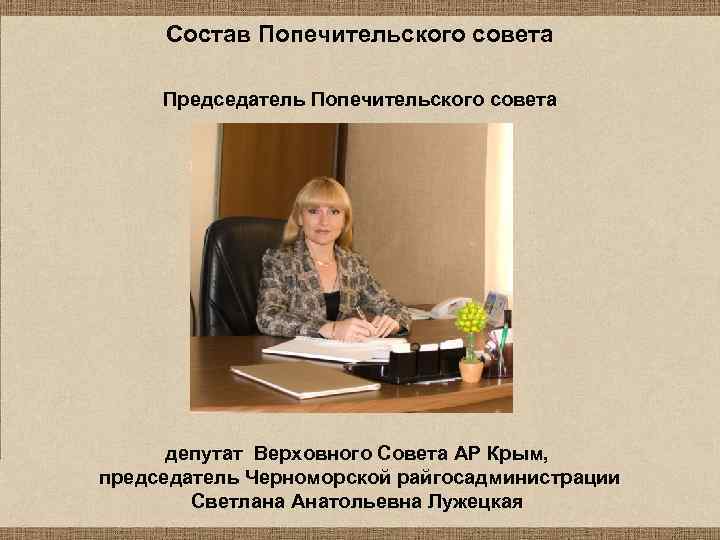 Состав Попечительского совета Председатель Попечительского совета депутат Верховного Совета АР Крым, председатель Черноморской райгосадминистрации