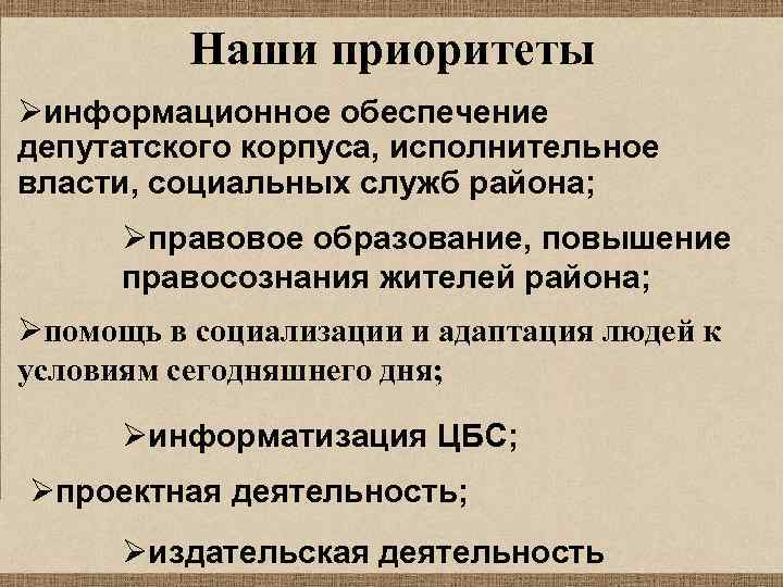 Наши приоритеты Øинформационное обеспечение депутатского корпуса, исполнительное власти, социальных служб района; Øправовое образование, повышение
