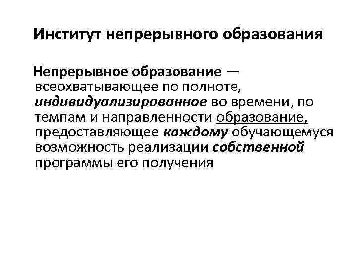 Институт непрерывного образования Непрерывное образование — всеохватывающее по полноте, индивидуализированное во времени, по темпам