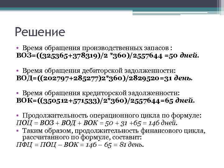 Решение • Время обращения производственных запасов : ВОЗ=((325365+378319)/2 *360)/2557644 =50 дней. • Время обращения