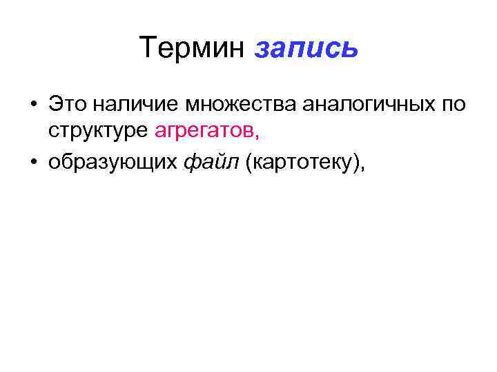 Термин запись • Это наличие множества аналогичных по структуре агрегатов, • образующих файл (картотеку),