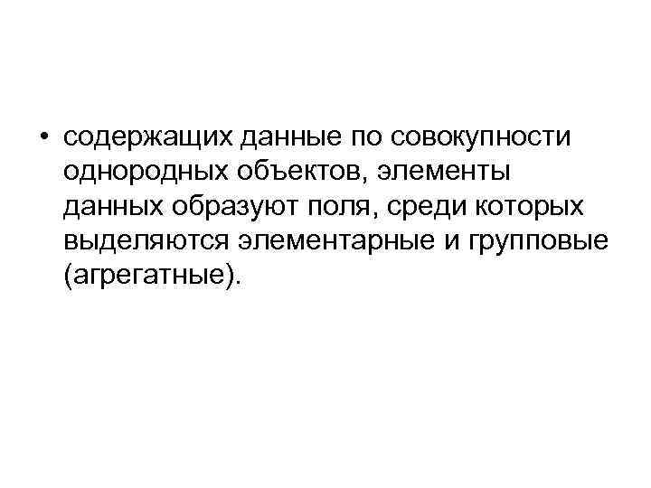  • содержащих данные по совокупности однородных объектов, элементы данных образуют поля, среди которых