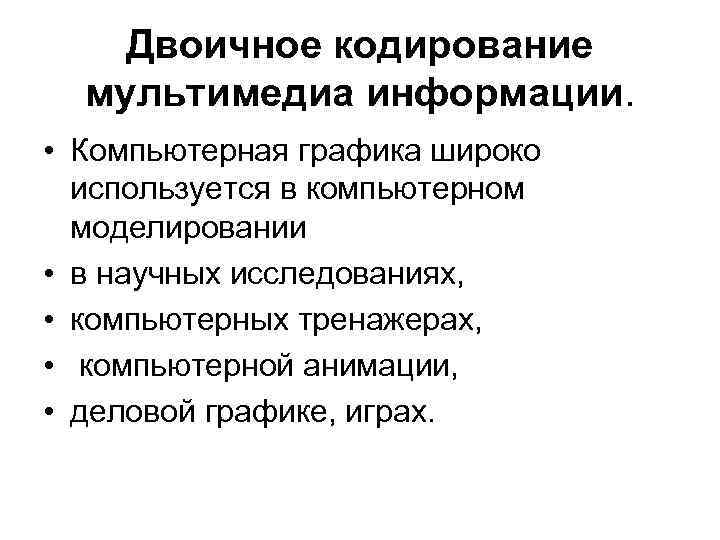 Двоичное кодирование мультимедиа информации. • Компьютерная графика широко используется в компьютерном моделировании • в