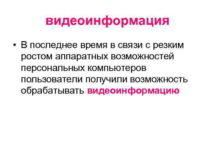 видеоинформация • В последнее время в связи с резким ростом аппаратных возможностей персональных компьютеров