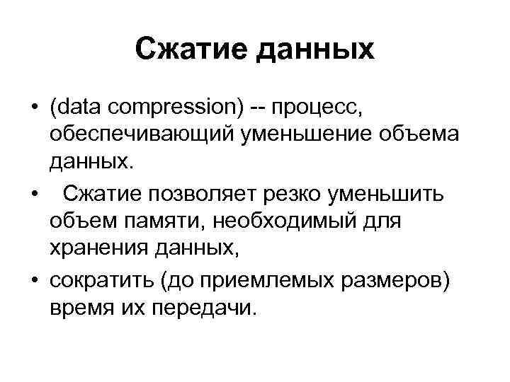 Сжатие данных • (data compression) -- процесс, обеспечивающий уменьшение объема данных. • Сжатие позволяет