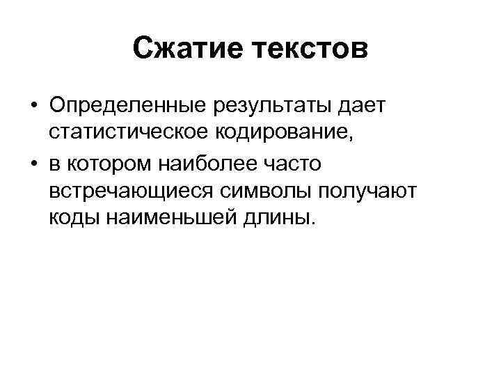 Сжатие текстов • Определенные результаты дает статистическое кодирование, • в котором наиболее часто встречающиеся