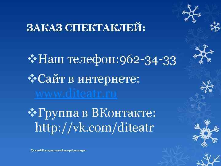 ЗАКАЗ СПЕКТАКЛЕЙ: v. Наш телефон: 962 -34 -33 v. Сайт в интернете: www. diteatr.