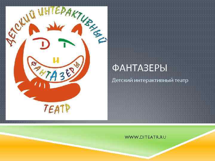 ФАНТАЗЕРЫ Детский интерактивный театр WWW. DITEATR. RU 