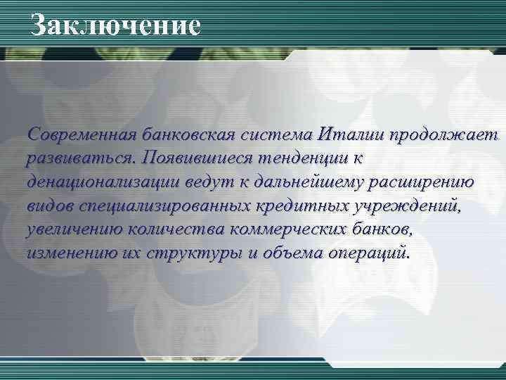 Заключение Современная банковская система Италии продолжает развиваться. Появившиеся тенденции к денационализации ведут к дальнейшему