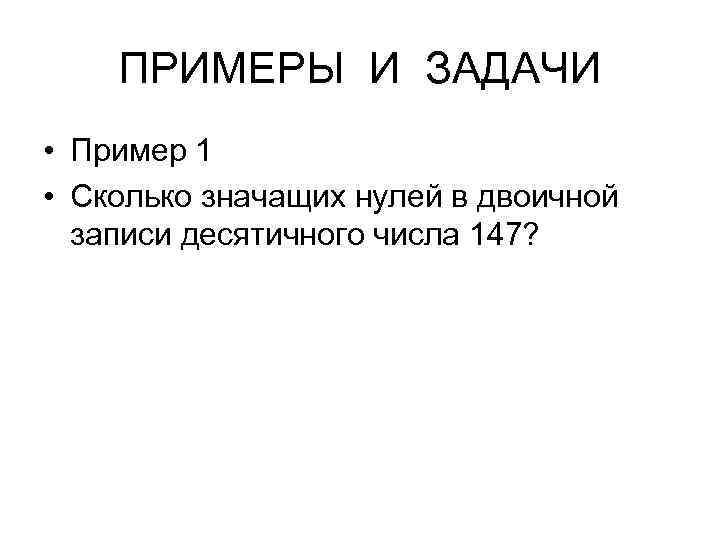 ПРИМЕРЫ И ЗАДАЧИ • Пример 1 • Сколько значащих нулей в двоичной записи десятичного