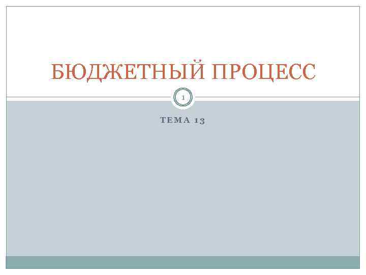 БЮДЖЕТНЫЙ ПРОЦЕСС 1 ТЕМА 13 