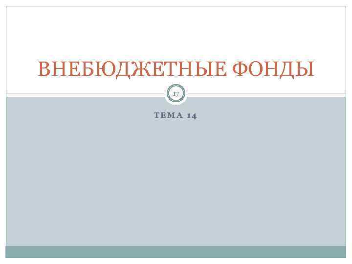 ВНЕБЮДЖЕТНЫЕ ФОНДЫ 17 ТЕМА 14 