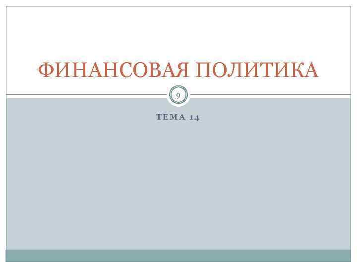 ФИНАНСОВАЯ ПОЛИТИКА 9 ТЕМА 14 