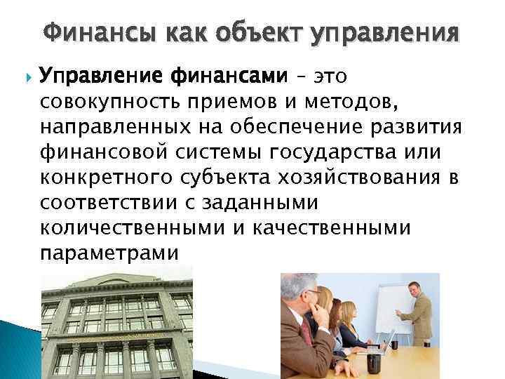 Финансы как объект управления Управление финансами – это совокупность приемов и методов, направленных на